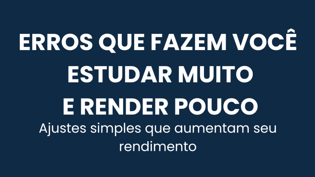 Erros comuns que fazem concurseiros estudarem muito e renderem pouco
