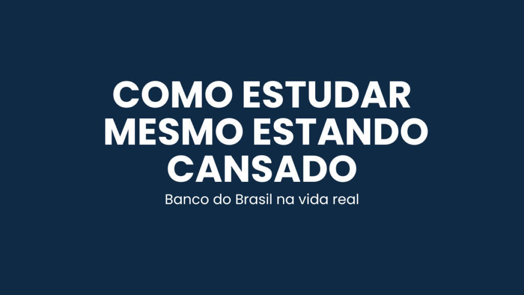 Guia sobre como estudar para o Banco do Brasil mesmo após um dia cansativo de trabalho