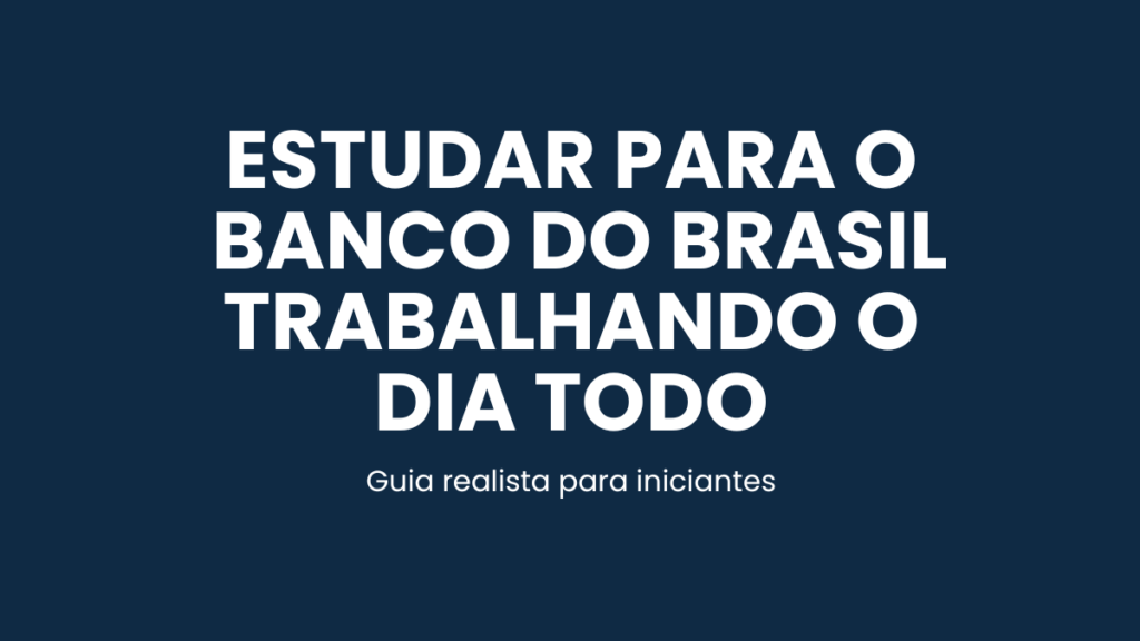 Guia sobre como estudar para o Banco do Brasil trabalhando o dia todo